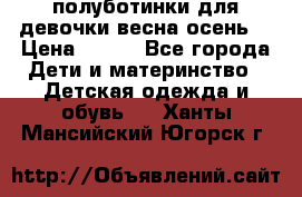 полуботинки для девочки весна-осень  › Цена ­ 400 - Все города Дети и материнство » Детская одежда и обувь   . Ханты-Мансийский,Югорск г.